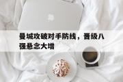 GOGO体育娱乐网页版-曼城攻破对手防线，晋级八强悬念大增
