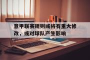 GOGO体育娱乐网页版-意甲联赛规则或将有重大修改，或对球队产生影响