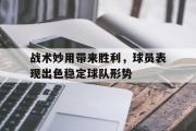 GOGO体育娱乐网页版-战术妙用带来胜利，球员表现出色稳定球队形势