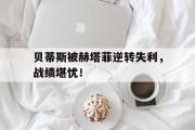 GOGO体育娱乐网页版-贝蒂斯被赫塔菲逆转失利，战绩堪忧！
