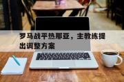 GOGO体育娱乐网页版-罗马战平热那亚，主教练提出调整方案