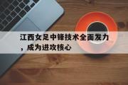 GOGO体育官方网址-江西女足中锋技术全面发力，成为进攻核心