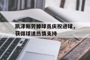 GOGO体育在线注册-凯泽斯劳滕球员庆祝进球，获得球迷热情支持