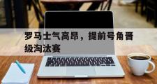 GOGO体育官方网址-罗马士气高昂，提前号角晋级淘汰赛