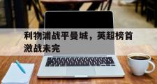 GOGO体育在线注册-利物浦战平曼城，英超榜首激战未完