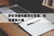 GOGO体育娱乐网页版-萨尔茨堡大胜法兰克福，昂首晋级八强