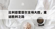 GOGO体育娱乐网页版-比利亚雷亚尔主场大胜，重返胜利之路