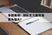 GOGO体育娱乐网页版-争霸赛场！球队实力展现谁更为强大？