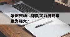 GOGO体育娱乐网页版-争霸赛场！球队实力展现谁更为强大？