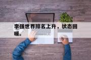 GOGO体育在线注册-李强世界排名上升，状态回暖。