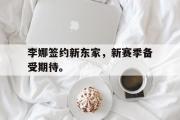 GOGO体育官方网址-李娜签约新东家，新赛季备受期待。