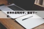 GOGO体育在线注册-世界杯击败对手，晋级下一轮。