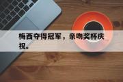 GOGO体育在线注册-梅西夺得冠军，亲吻奖杯庆祝。