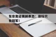 GOGO体育官方网址-东京奥运赛前表态：目标只有冠军！