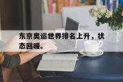 GOGO体育官方网址-东京奥运世界排名上升，状态回暖。