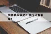 GOGO体育娱乐网页版-梅西赛前表态：目标只有冠军！