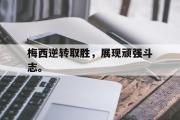 GOGO体育官方网址-梅西逆转取胜，展现顽强斗志。