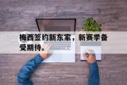 GOGO体育在线注册-梅西签约新东家，新赛季备受期待。