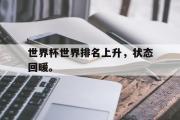 GOGO体育在线注册-世界杯世界排名上升，状态回暖。