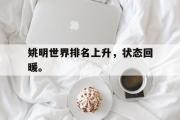 GOGO体育娱乐网页版-姚明世界排名上升，状态回暖。