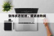 GOGO体育娱乐网页版-张伟状态低迷，遭遇连败困局。