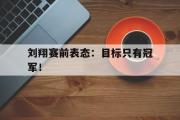 GOGO体育娱乐网页版-刘翔赛前表态：目标只有冠军！