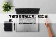 GOGO体育官方网址-李强世界排名上升，状态回暖。