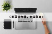 GOGO体育官方网址-C罗获得金牌，为国争光！