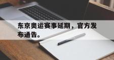 GOGO体育娱乐网页版-东京奥运赛事延期，官方发布通告。