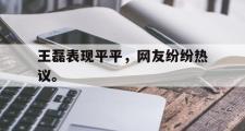 GOGO体育在线注册-王磊表现平平，网友纷纷热议。