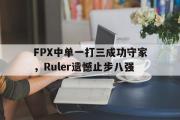 GOGO体育娱乐网页版-FPX中单一打三成功守家，Ruler遗憾止步八强