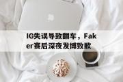 GOGO体育官方网址-IG失误导致翻车，Faker赛后深夜发博致歉