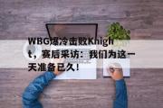 GOGO体育娱乐网页版-WBG爆冷击败Knight，赛后采访：我们为这一天准备已久！