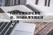 GOGO体育娱乐网页版-Faker比赛延迟引发热议，369战队发文回应技术问题