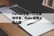 GOGO体育在线注册-Tarzan中单一打三成功守家，Ruler遗憾止步八强