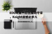 GOGO体育官方网址-EDG中单一打三成功守家，Knight遗憾止步八强