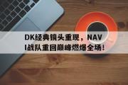 GOGO体育官方网址-DK经典镜头重现，NAVI战队重回巅峰燃爆全场！
