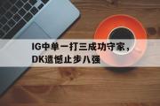 GOGO体育在线注册-IG中单一打三成功守家，DK遗憾止步八强