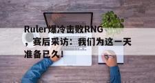 GOGO体育娱乐网页版-Ruler爆冷击败RNG，赛后采访：我们为这一天准备已久！