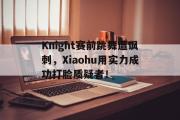 GOGO体育官方网址-Knight赛前跳舞遭讽刺，Xiaohu用实力成功打脸质疑者！