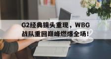 GOGO体育娱乐网页版-G2经典镜头重现，WBG战队重回巅峰燃爆全场！