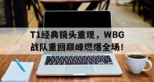 GOGO体育官方网址-T1经典镜头重现，WBG战队重回巅峰燃爆全场！