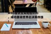 GOGO体育在线注册-WBG鏖战五局险胜EDG，成功晋级世界总决赛四强！
