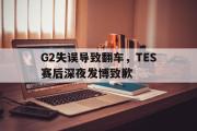 GOGO体育在线注册-G2失误导致翻车，TES赛后深夜发博致歉