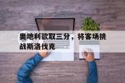 GOGO体育在线注册-奥地利欲取三分，将客场挑战斯洛伐克