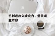 GOGO体育在线注册-热刺进攻欠缺火力，亟需调整阵容