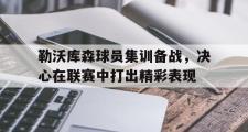 GOGO体育在线注册-勒沃库森球员集训备战，决心在联赛中打出精彩表现