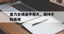 GOGO体育在线注册-富力主场逼平恒大，保持不败表现