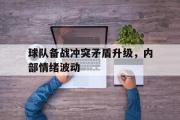 GOGO体育官方网址-球队备战冲突矛盾升级，内部情绪波动