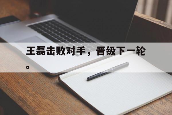 王磊击败对手，晋级下一轮。